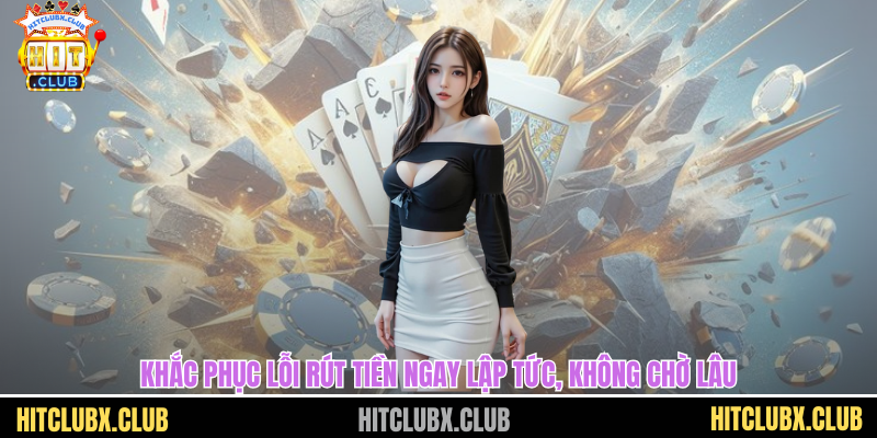 Rút Tiền HITCLUB - Nhận Thưởng Về Túi Chỉ Trong Vài Phút Khắc phục lỗi rút tiền ngay lập tức, không chờ lâu