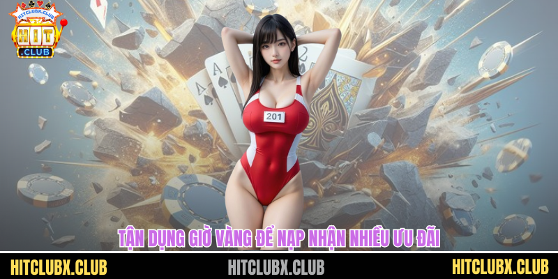 Nạp Tiền HITCLUB - Bí Quyết Nạp Siêu Tốc Nhận Thưởng Ngay Tức Thì Tận dụng giờ vàng để nạp nhận nhiều ưu đãi